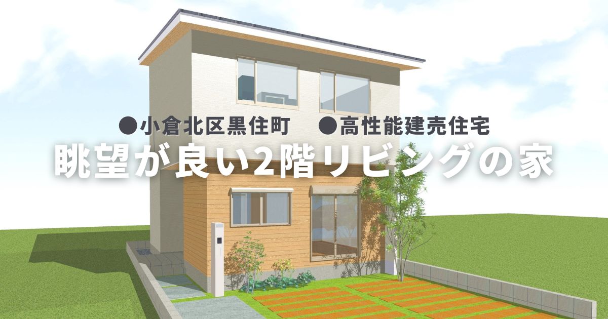 小倉北区黒住 高性能建売住宅「眺望が良い2階リビングの家」